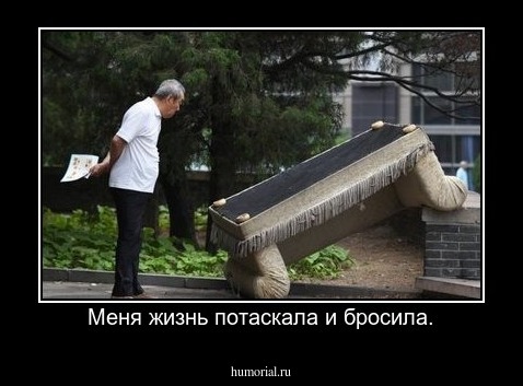 Меня жизнь потаскала и бросила.