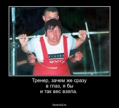 Тренер, зачем же сразу в глаз, я бы и так вес взяла.     