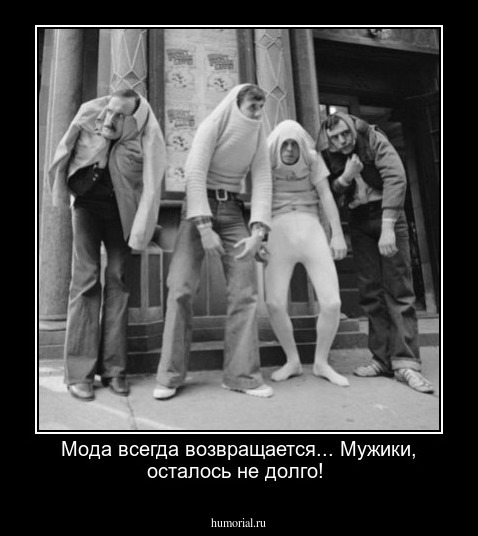 Мода всегда возвращается... Мужики, осталось не долго!