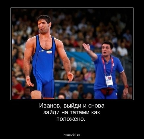 Иванов, выйди и снова зайди на татами как положено.
