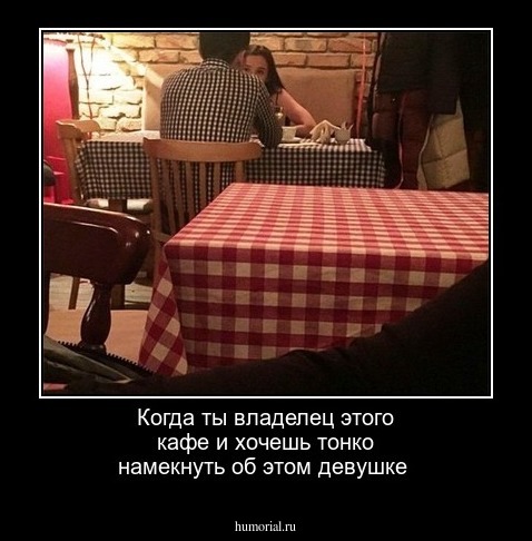 Когда ты владелец этого кафе и хочешь тонко намекнуть об этом девушке