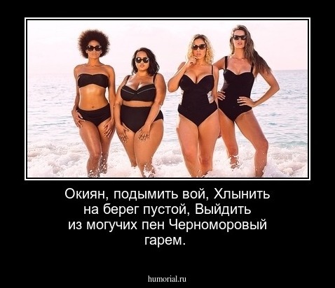 Окиян, подымить вой,
Хлынить на берег пустой,
 Выйдить из могучих пен
Черноморовый гарем.

