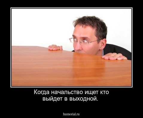 Когда начальство ищет кто выйдет в выходной.