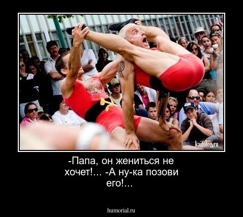 -Папа, он жениться не хочет!...
-А ну-ка позови его!...