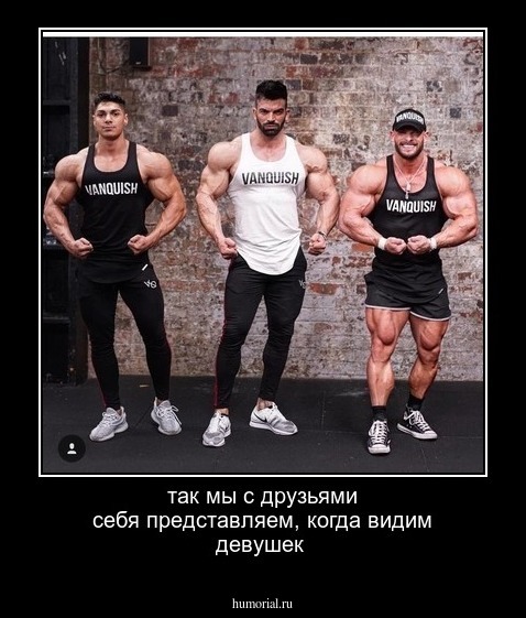 так мы с друзьями себя представляем, когда видим девушек
