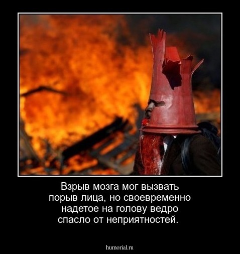 Взрыв мозга мог вызвать порыв лица, но своевременно надетое на голову ведро спасло от неприятностей.