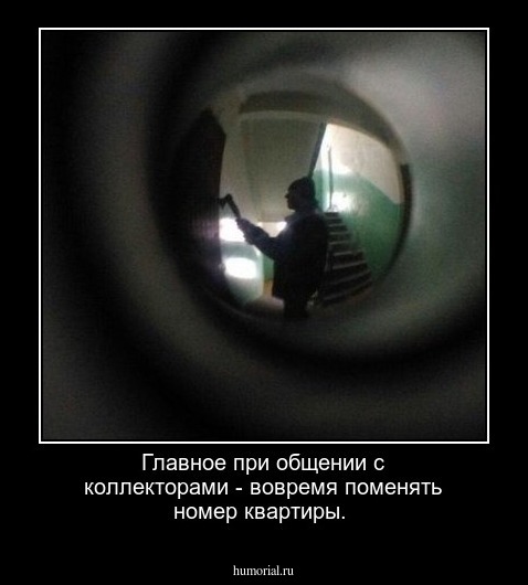 Главное при общении с коллекторами - вовремя поменять номер квартиры.