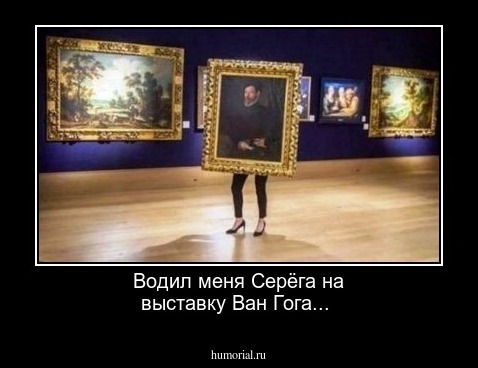 Водил меня Серёга на выставку Ван Гога...
