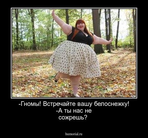 -Гномы! Встречайте вашу белоснежку!
-А ты нас не сожрешь?