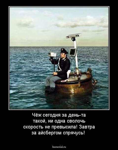 Чёж сегодня за день-та такой, ни одна сволочь скорость не превысила! Завтра за айсбергом спрячусь!