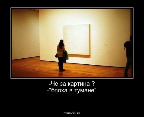 -Че за картина ?
-"блоха в тумане"
