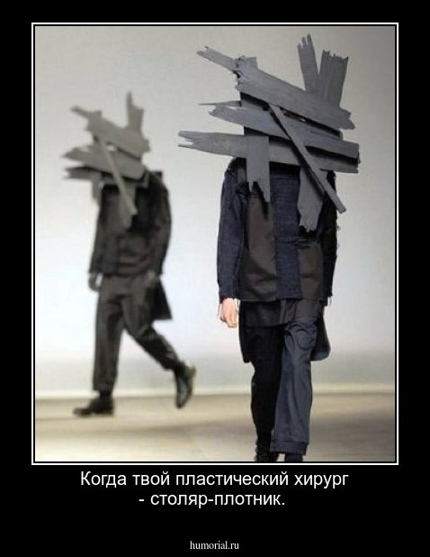 Когда твой пластический хирург -  столяр-плотник.