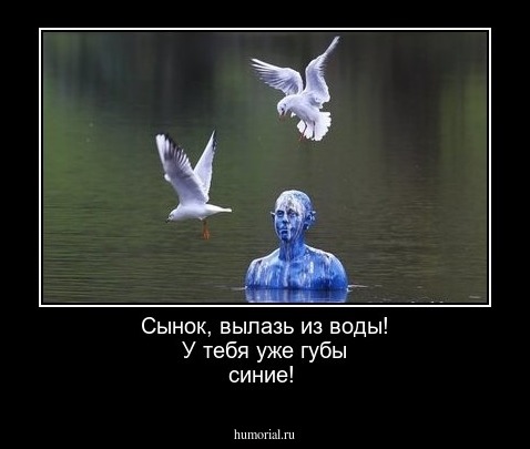 Сынок, вылазь из воды! У тебя уже губы синие!