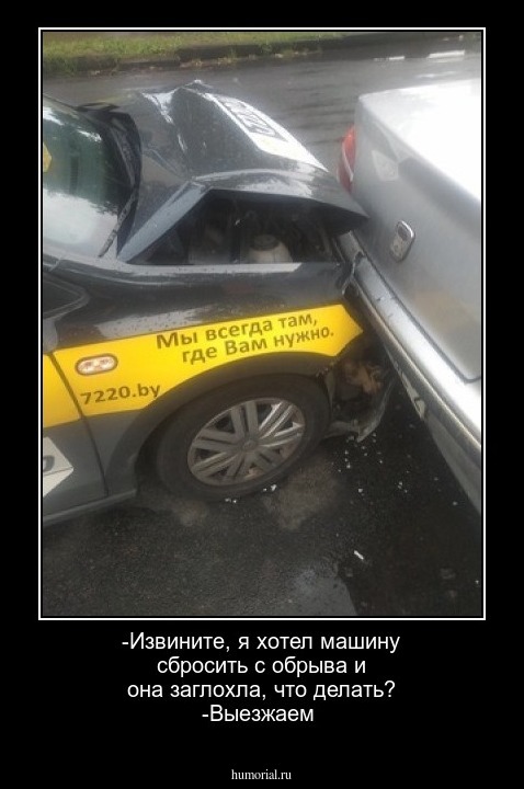 -Извините, я хотел машину сбросить с обрыва и она заглохла, что делать?
-Выезжаем