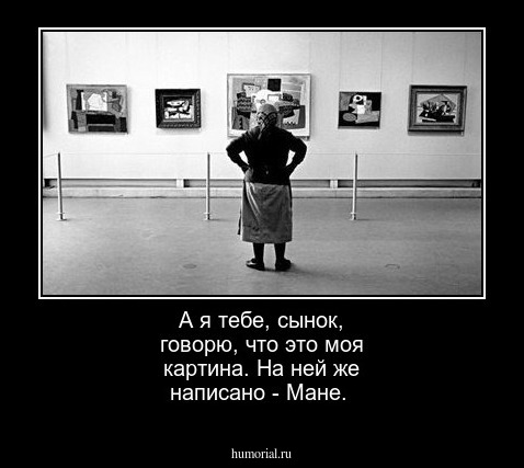 А я тебе, сынок, говорю, что это моя картина. На ней  же написано - Мане.
