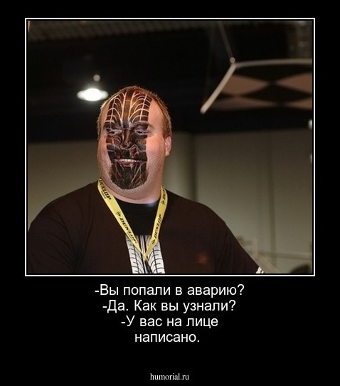 -Вы попали в аварию?
-Да. Как вы узнали?
-У вас на лице написано.