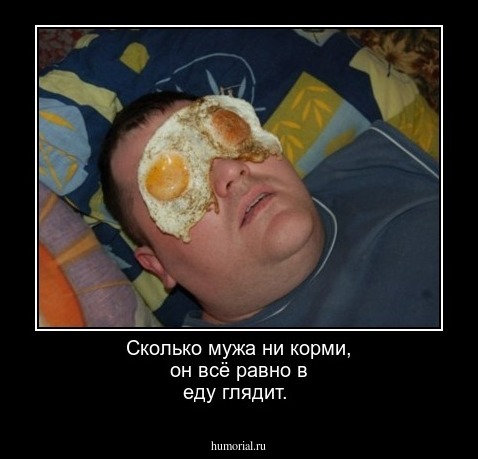 Сколько мужа ни корми, он всё равно в еду глядит.