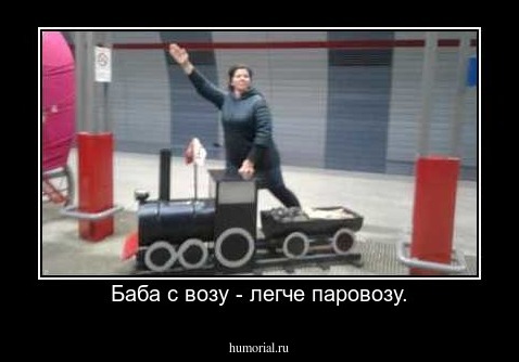 Баба с возу - легче паровозу.