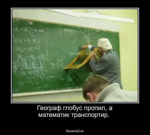 Географ глобус пропил, а математик транспортир.