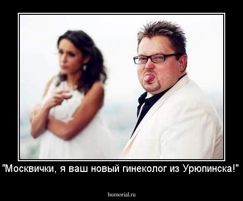 "Москвички, я ваш новый гинеколог из Урюпинска!" 
