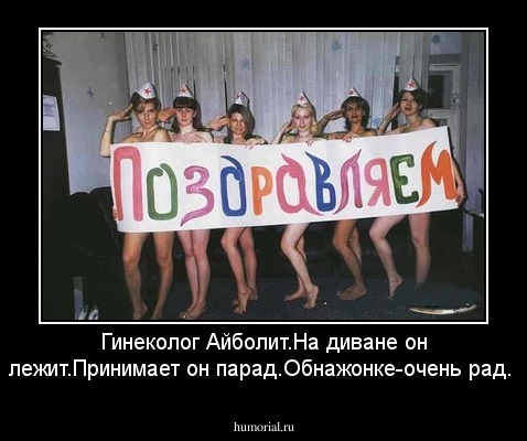 Гинеколог Айболит.На диване он лежит.Принимает он парад.Обнажонке-очень рад.