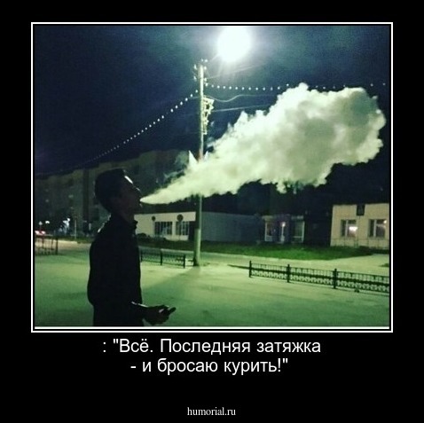 : "Всё. Последняя затяжка - и бросаю курить!"