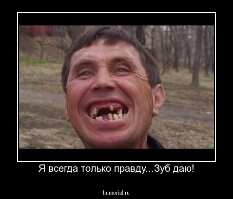 Я всегда только правду...Зуб даю!