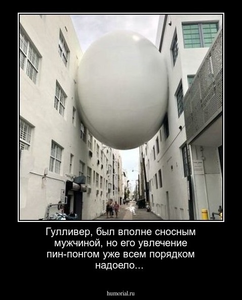 Гулливер, был вполне сносным мужчиной, но его увлечение пин-понгом уже всем порядком надоело...