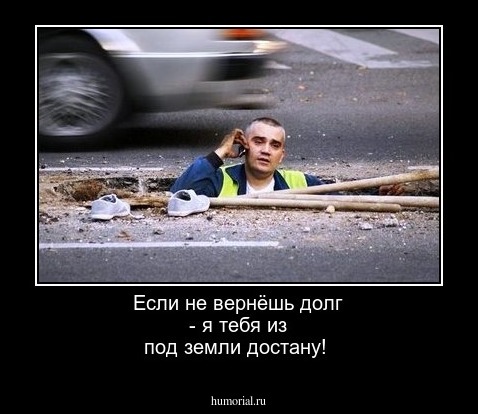 Если не вернёшь долг - я тебя из под земли достану!