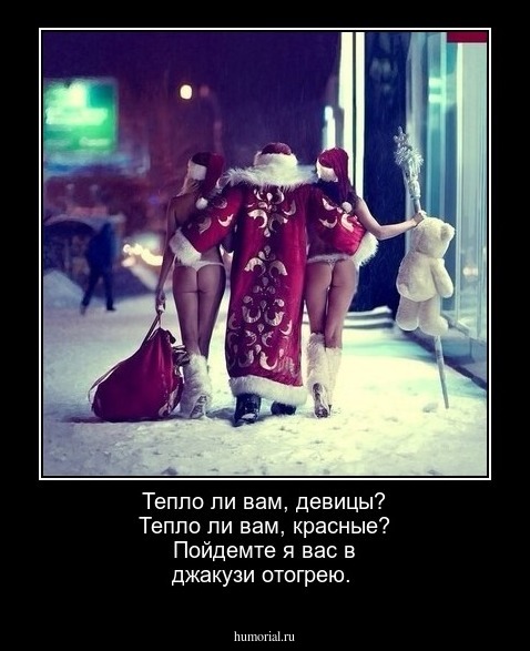 Тепло ли вам, девицы? Тепло ли вам, красные? Пойдемте я вас в джакузи отогрею.