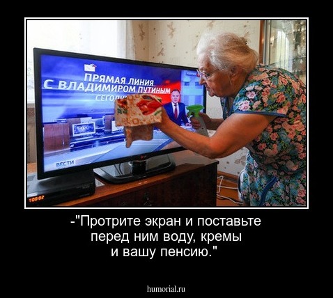 -"Протрите экран и поставьте перед ним воду, кремы и вашу пенсию."