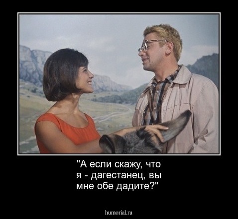 "А если скажу, что я - дагестанец, вы мне обе дадите?"