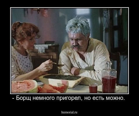 - Борщ немного пригорел, но есть можно. 