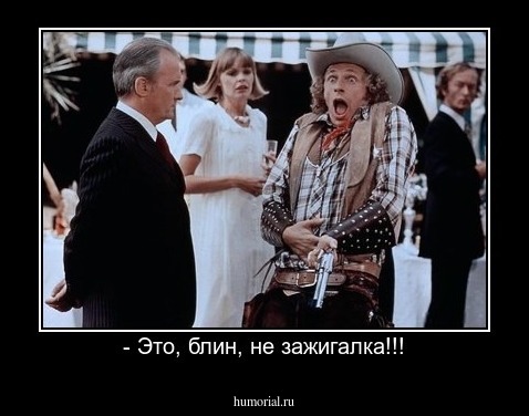 - Это, блин, не зажигалка!!!