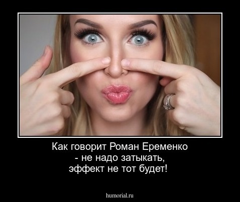 Как говорит Роман Еременко - не надо затыкать, эффект не тот будет!