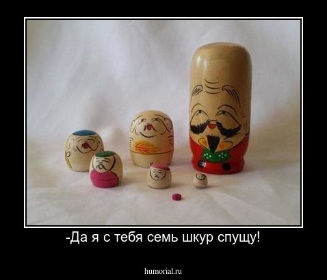 -Да я с тебя семь шкур спущу!