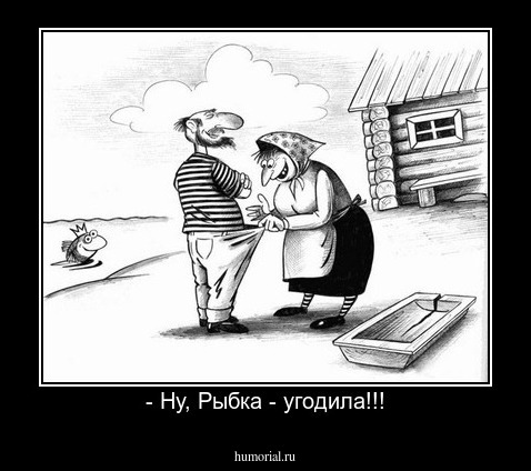 - Ну, Рыбка - угодила!!!