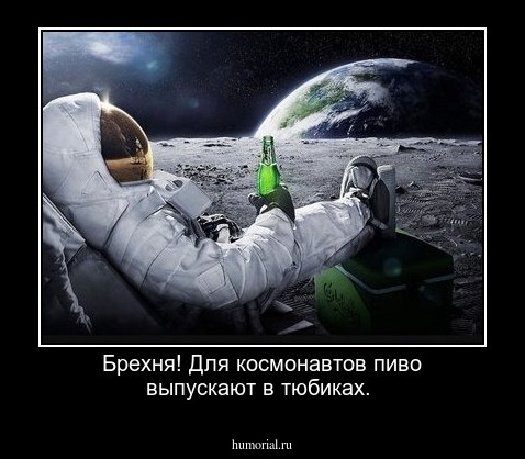 Брехня! Для космонавтов пиво выпускают в тюбиках.