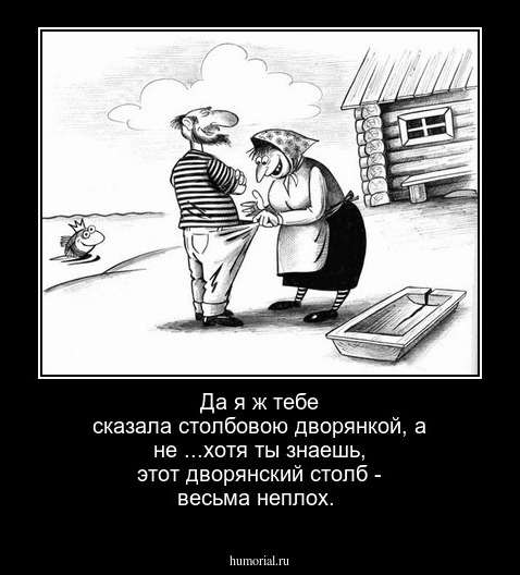 Да я ж тебе сказала столбовою дворянкой, а не ...хотя ты знаешь, этот дворянский столб - весьма неплох.