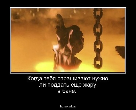 Когда тебя спрашивают нужно ли поддать еще жару в бане.