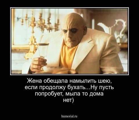 Жена обещала намылить шею, если продолжу бухать...Ну пусть попробует, мыла то дома нет)