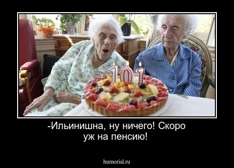-Ильинишна, ну ничего! Скоро уж на пенсию!