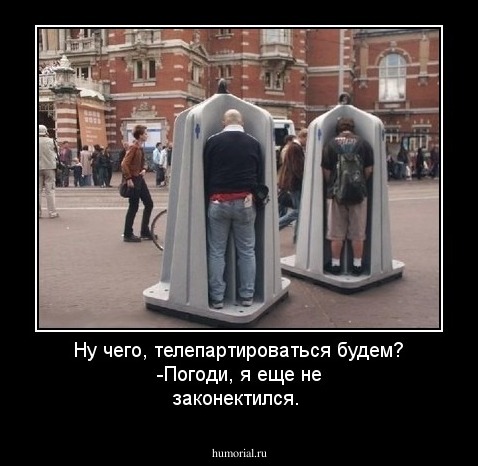 Ну чего, телепартироваться будем?
-Погоди,  я еще не законектился.