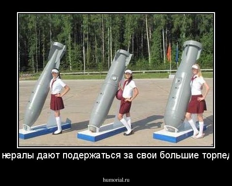 генералы дают подержаться за свои большие торпеды