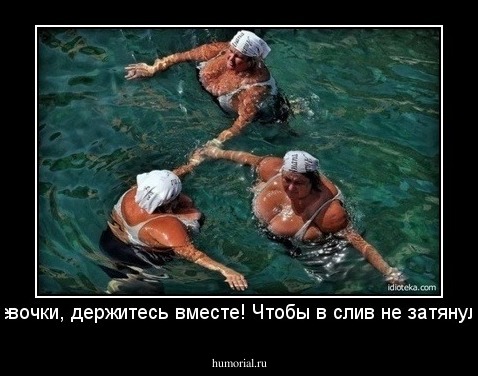 - Девочки, держитесь вместе! Чтобы в слив не затянуло...