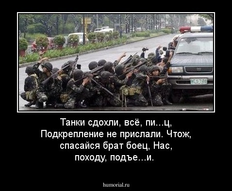 Танки сдохли, всё, пи...ц, 
Подкрепление не прислали. 
Чтож, спасайся брат боец, 
Нас, походу, подъе...и.