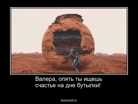 Валера, опять ты ищешь счастье на дне бутылки!