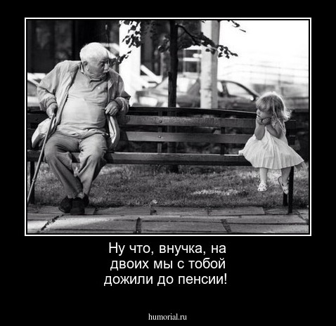 Ну что, внучка, на двоих мы с тобой дожили до пенсии!