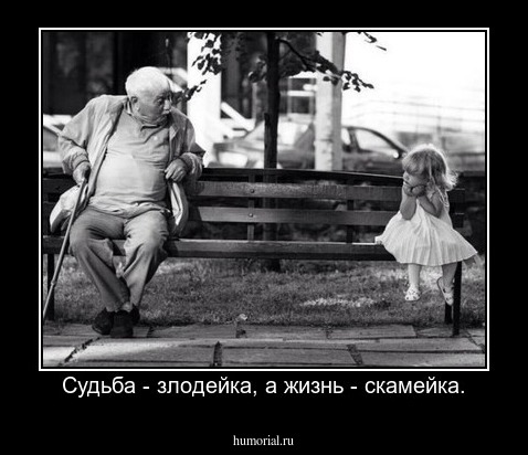 Судьба - злодейка, а жизнь - скамейка.