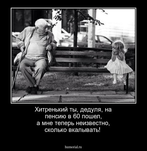 Хитренький ты, дедуля, на пенсию в 60 пошел, а мне теперь неизвестно, сколько вкалывать!